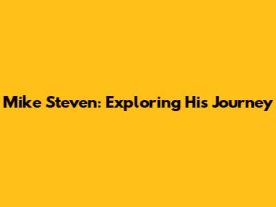 Mike Steven: Exploring His Journey