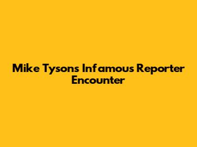 Mike Tyson's Infamous Reporter Encounter