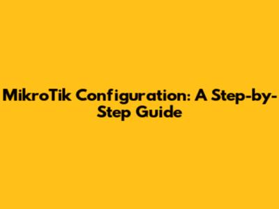 MikroTik Configuration: A Step-by-Step Guide