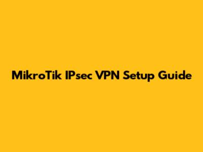 MikroTik IPsec VPN Setup Guide