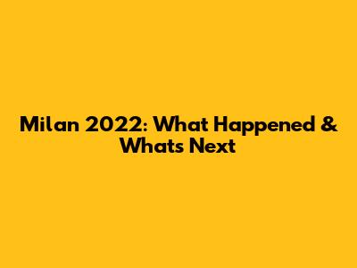 Milan 2022: What Happened & What's Next