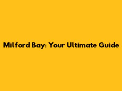 Milford Bay: Your Ultimate Guide