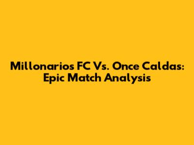 Millonarios FC Vs. Once Caldas: Epic Match Analysis