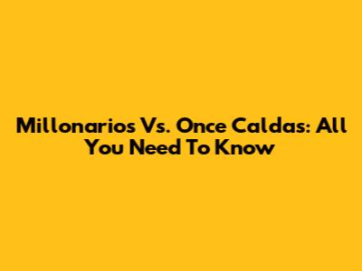 Millonarios Vs. Once Caldas: All You Need To Know