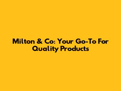 Milton & Co: Your Go-To For Quality Products