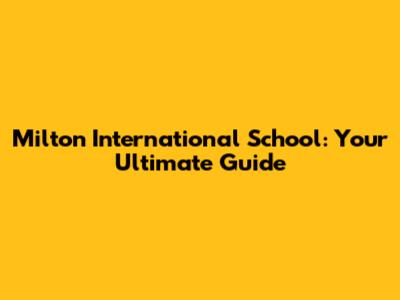Milton International School: Your Ultimate Guide