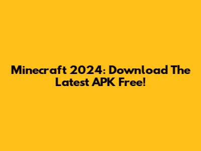 Minecraft 2024: Download The Latest APK Free!