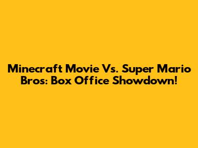 Minecraft Movie Vs. Super Mario Bros: Box Office Showdown!