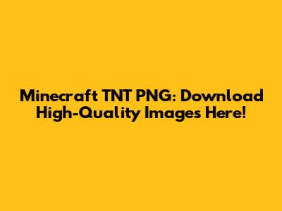 Minecraft TNT PNG: Download High-Quality Images Here!