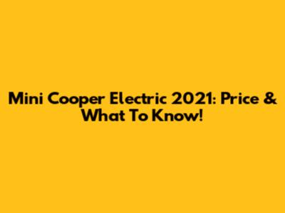 Mini Cooper Electric 2021: Price & What To Know!