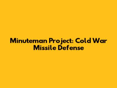 Minuteman Project: Cold War Missile Defense