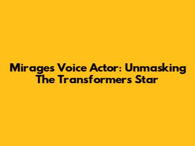 Mirage's Voice Actor: Unmasking The Transformers Star