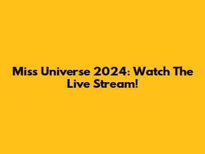 Miss Universe 2024: Watch The Live Stream!
