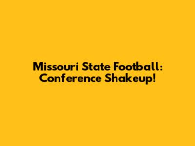 Missouri State Football: Conference Shakeup!