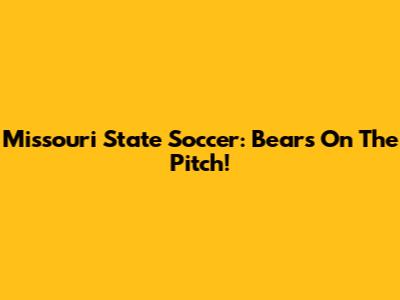 Missouri State Soccer: Bears On The Pitch!