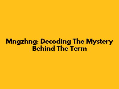 Mngzhng: Decoding The Mystery Behind The Term