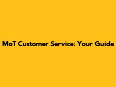 MoT Customer Service: Your Guide