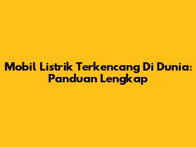 Mobil Listrik Terkencang Di Dunia: Panduan Lengkap