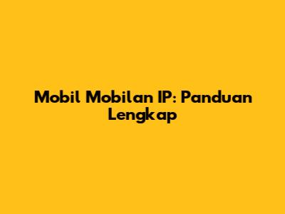 Mobil Mobilan IP: Panduan Lengkap