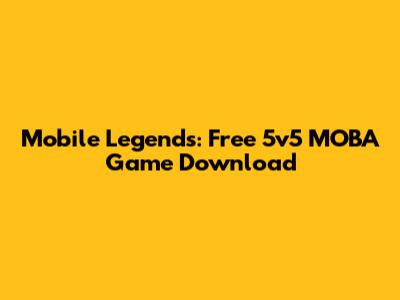 Mobile Legends: Free 5v5 MOBA Game Download