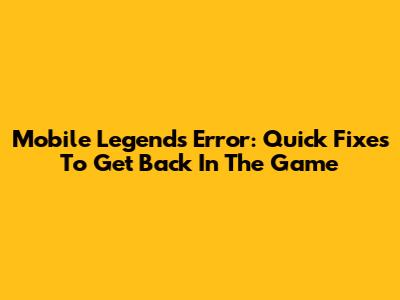 Mobile Legends Error: Quick Fixes To Get Back In The Game