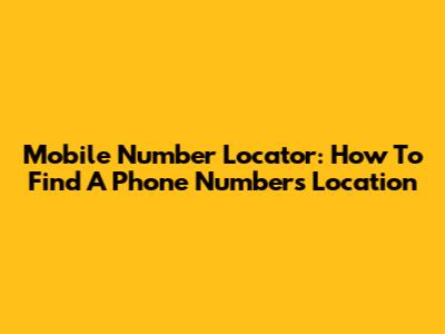 Mobile Number Locator: How To Find A Phone Number's Location
