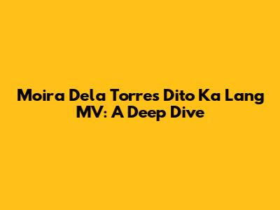 Moira Dela Torre's Dito Ka Lang MV: A Deep Dive
