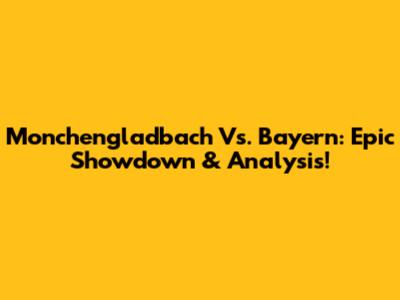 Monchengladbach Vs. Bayern: Epic Showdown & Analysis!