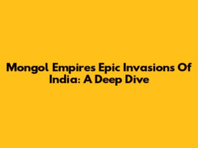 Mongol Empire's Epic Invasions Of India: A Deep Dive