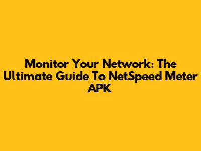 Monitor Your Network: The Ultimate Guide To NetSpeed Meter APK