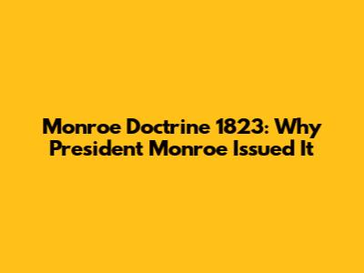 Monroe Doctrine 1823: Why President Monroe Issued It