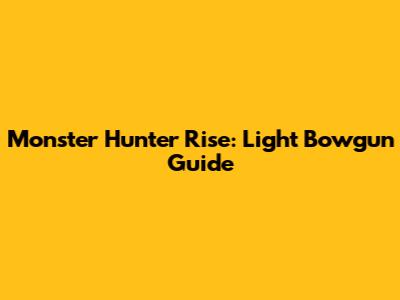 Monster Hunter Rise: Light Bowgun Guide