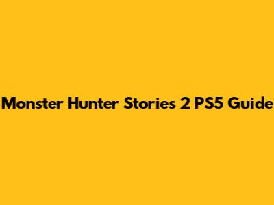 Monster Hunter Stories 2 PS5 Guide