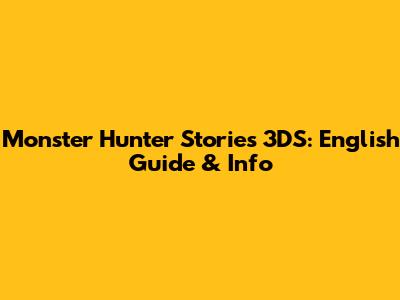 Monster Hunter Stories 3DS: English Guide & Info