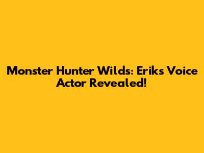 Monster Hunter Wilds: Erik's Voice Actor Revealed!