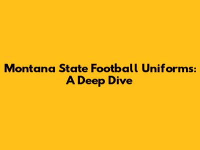 Montana State Football Uniforms: A Deep Dive