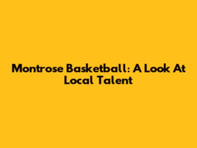 Montrose Basketball: A Look At Local Talent