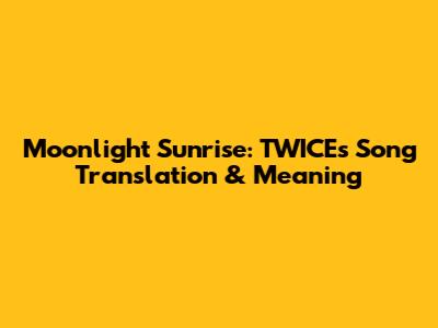 Moonlight Sunrise: TWICE's Song Translation & Meaning
