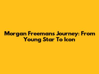 Morgan Freeman's Journey: From Young Star To Icon