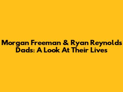 Morgan Freeman & Ryan Reynolds' Dads: A Look At Their Lives