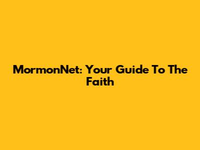 MormonNet: Your Guide To The Faith