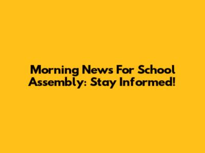 Morning News For School Assembly: Stay Informed!