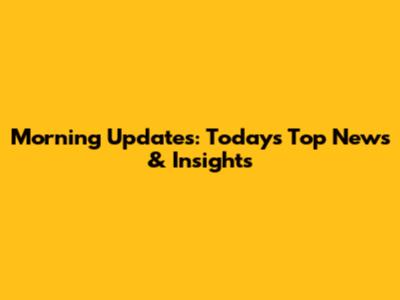 Morning Updates: Today's Top News & Insights