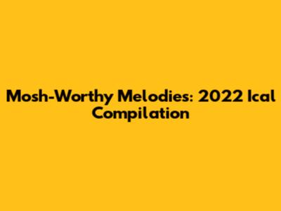 Mosh-Worthy Melodies: 2022 Ical Compilation