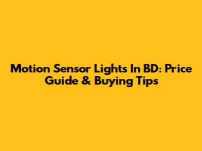 Motion Sensor Lights In BD: Price Guide & Buying Tips