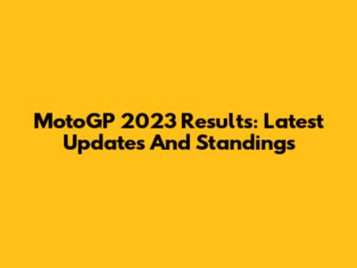 MotoGP 2023 Results: Latest Updates And Standings