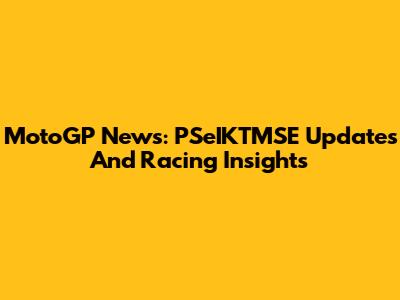 MotoGP News: PSeIKTMSE Updates And Racing Insights