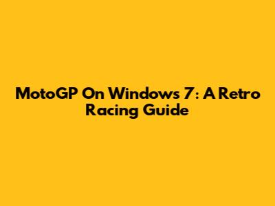 MotoGP On Windows 7: A Retro Racing Guide