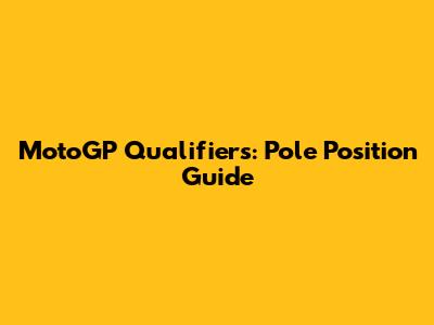 MotoGP Qualifiers: Pole Position Guide