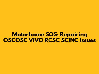 Motorhome SOS: Repairing OSCOSC VIVO RCSC SCINC Issues